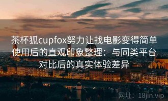 茶杯狐cupfox努力让找电影变得简单使用后的直观印象整理：与同类平台对比后的真实体验差异