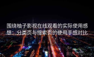 围绕柚子影视在线观看的实际使用感想：分类页与搜索页的使用手感对比