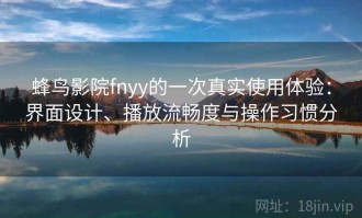 蜂鸟影院fnyy的一次真实使用体验：界面设计、播放流畅度与操作习惯分析