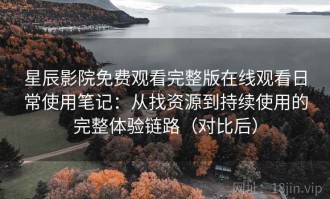 星辰影院免费观看完整版在线观看日常使用笔记：从找资源到持续使用的完整体验链路（对比后）