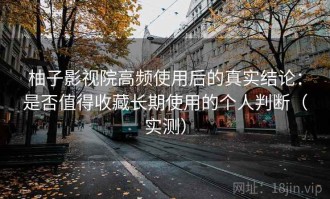 柚子影视院高频使用后的真实结论：是否值得收藏长期使用的个人判断（实测）
