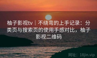 柚子影视tv｜不绕弯的上手记录：分类页与搜索页的使用手感对比，柚子影视二维码