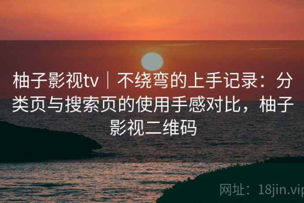 柚子影视tv｜不绕弯的上手记录：分类页与搜索页的使用手感对比，柚子影视二维码