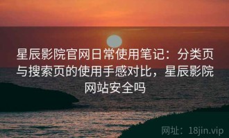 星辰影院官网日常使用笔记：分类页与搜索页的使用手感对比，星辰影院网站安全吗