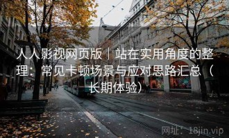 人人影视网页版｜站在实用角度的整理：常见卡顿场景与应对思路汇总（长期体验）