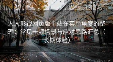 人人影视网页版｜站在实用角度的整理：常见卡顿场景与应对思路汇总（长期体验）