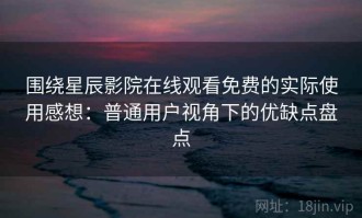 围绕星辰影院在线观看免费的实际使用感想：普通用户视角下的优缺点盘点