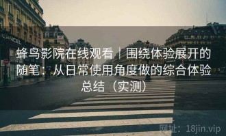 蜂鸟影院在线观看｜围绕体验展开的随笔：从日常使用角度做的综合体验总结（实测）