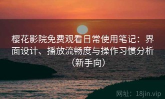 樱花影院免费观看日常使用笔记：界面设计、播放流畅度与操作习惯分析（新手向）