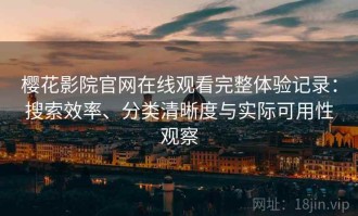樱花影院官网在线观看完整体验记录：搜索效率、分类清晰度与实际可用性观察