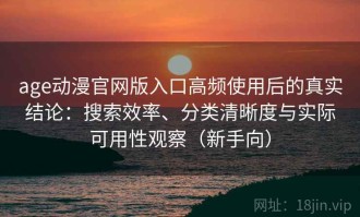 age动漫官网版入口高频使用后的真实结论：搜索效率、分类清晰度与实际可用性观察（新手向）