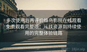 多次使用后再评价蜂鸟影院在线观看免费观看完整版：从找资源到持续使用的完整体验链路