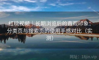 红桃视频｜长期浏览后的直观印象：分类页与搜索页的使用手感对比（实测）