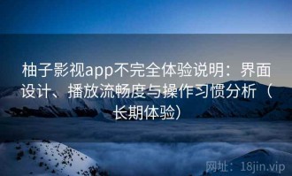 柚子影视app不完全体验说明：界面设计、播放流畅度与操作习惯分析（长期体验）