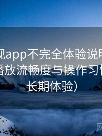 柚子影视app不完全体验说明：界面设计、播放流畅度与操作习惯分析（长期体验）
