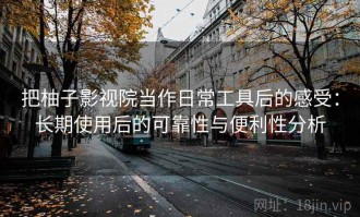 把柚子影视院当作日常工具后的感受：长期使用后的可靠性与便利性分析