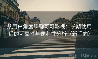从用户角度聊聊可可影视：长期使用后的可靠性与便利性分析（新手向）
