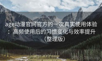 age动漫官网官方的一次真实使用体验：高频使用后的习惯变化与效率提升（整理版）