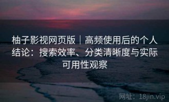 柚子影视网页版｜高频使用后的个人结论：搜索效率、分类清晰度与实际可用性观察