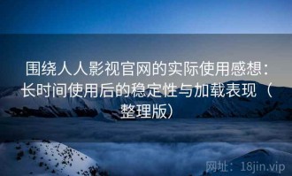 围绕人人影视官网的实际使用感想：长时间使用后的稳定性与加载表现（整理版）