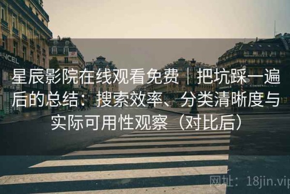 星辰影院在线观看免费｜把坑踩一遍后的总结：搜索效率、分类清晰度与实际可用性观察（对比后）