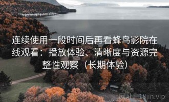 连续使用一段时间后再看蜂鸟影院在线观看：播放体验、清晰度与资源完整性观察（长期体验）