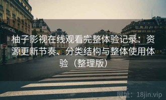 柚子影视在线观看完整体验记录：资源更新节奏、分类结构与整体使用体验（整理版）