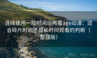 连续使用一段时间后再看age动漫：适合碎片时间还是长时间观看的判断（整理版）