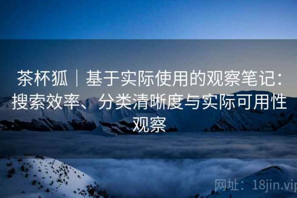 茶杯狐｜基于实际使用的观察笔记：搜索效率、分类清晰度与实际可用性观察