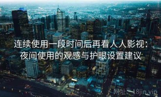 连续使用一段时间后再看人人影视：夜间使用的观感与护眼设置建议