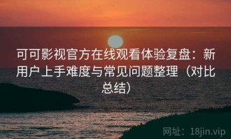 可可影视官方在线观看体验复盘：新用户上手难度与常见问题整理（对比总结）