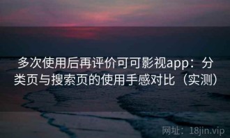 多次使用后再评价可可影视app：分类页与搜索页的使用手感对比（实测）