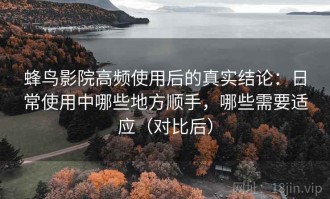蜂鸟影院高频使用后的真实结论：日常使用中哪些地方顺手，哪些需要适应（对比后）