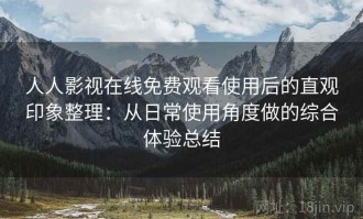 人人影视在线免费观看使用后的直观印象整理：从日常使用角度做的综合体验总结