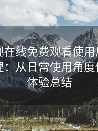 人人影视在线免费观看使用后的直观印象整理：从日常使用角度做的综合体验总结