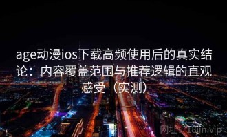 age动漫ios下载高频使用后的真实结论：内容覆盖范围与推荐逻辑的直观感受（实测）