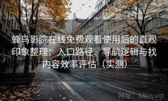 蜂鸟影院在线免费观看使用后的直观印象整理：入口路径、导航逻辑与找内容效率评估（实测）