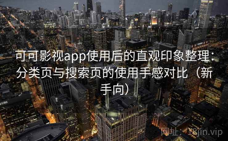 可可影视app使用后的直观印象整理：分类页与搜索页的使用手感对比（新手向）