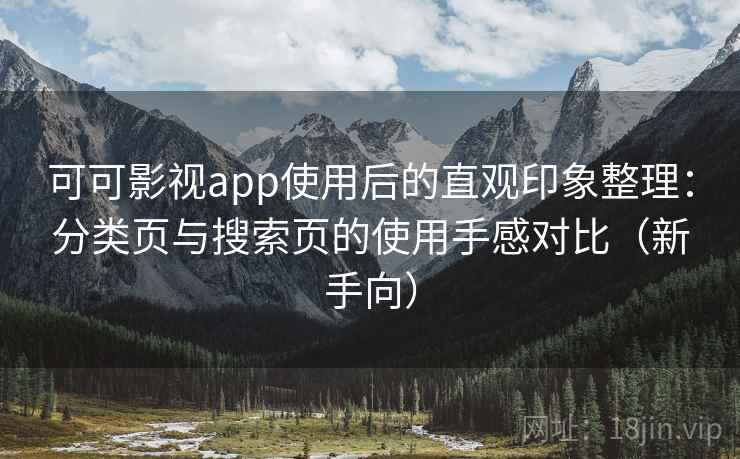 可可影视app使用后的直观印象整理：分类页与搜索页的使用手感对比（新手向）