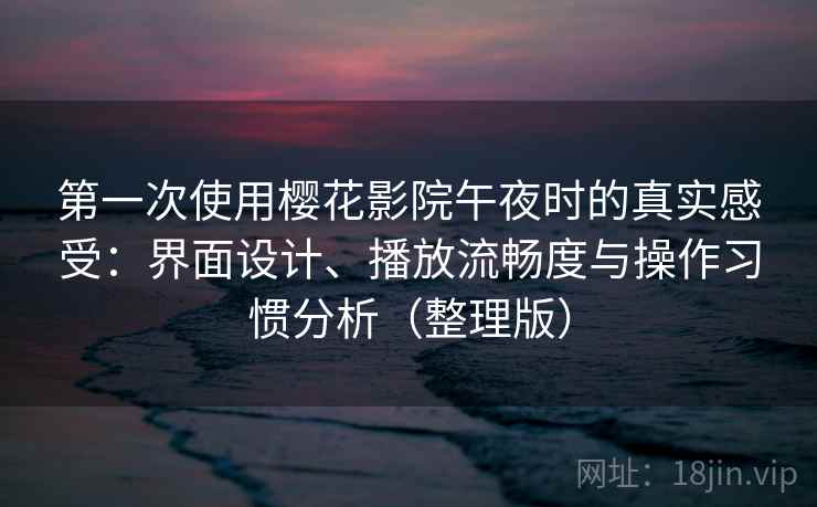 第一次使用樱花影院午夜时的真实感受:界面设计、播放流畅度与操作习惯分析(整理版) 第一次使用樱花影院午夜时的真实感受:界面设计、播放流畅度与操作习惯分析(整理版)