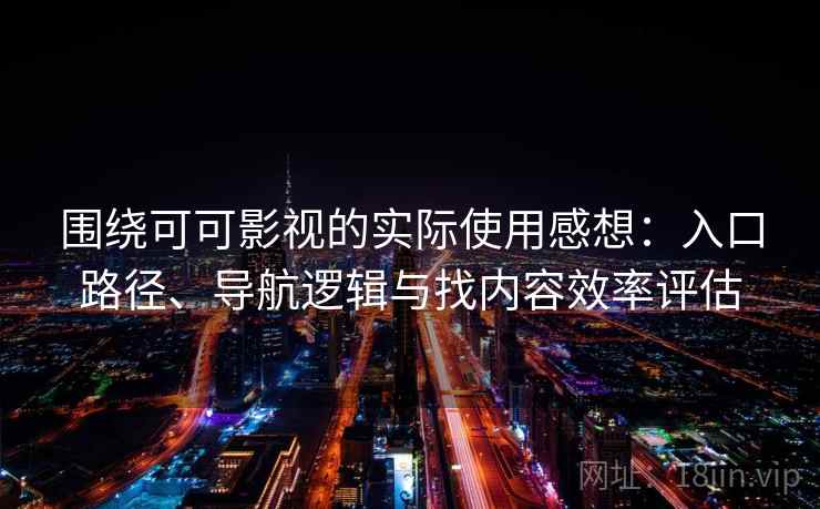 围绕可可影视的实际使用感想：入口路径、导航逻辑与找内容效率评估