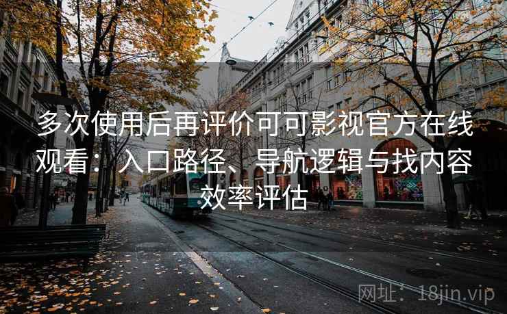 多次使用后再评价可可影视官方在线观看：入口路径、导航逻辑与找内容效率评估