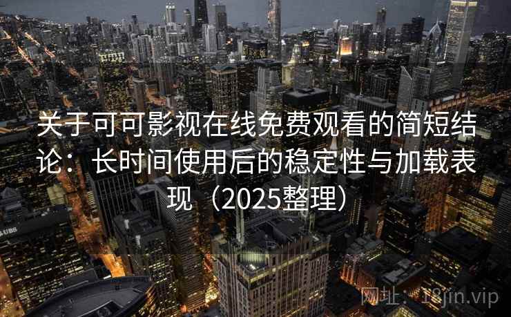 关于可可影视在线免费观看的简短结论：长时间使用后的稳定性与加载表现（2025整理）