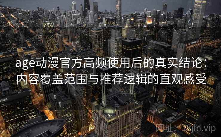 age动漫官方高频使用后的真实结论:内容覆盖范围与推荐逻辑的直观感受 age动漫官方高频使用后的真实结论:内容覆盖范围与推荐逻辑的直观感受