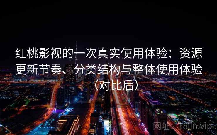 红桃影视的一次真实使用体验:资源更新节奏、分类结构与整体使用体验(对比后) 红桃影视的一次真实使用体验:资源更新节奏、分类结构与整体使用体验(对比后)