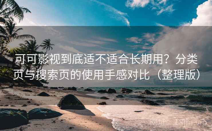 可可影视到底适不适合长期用？分类页与搜索页的使用手感对比（整理版）