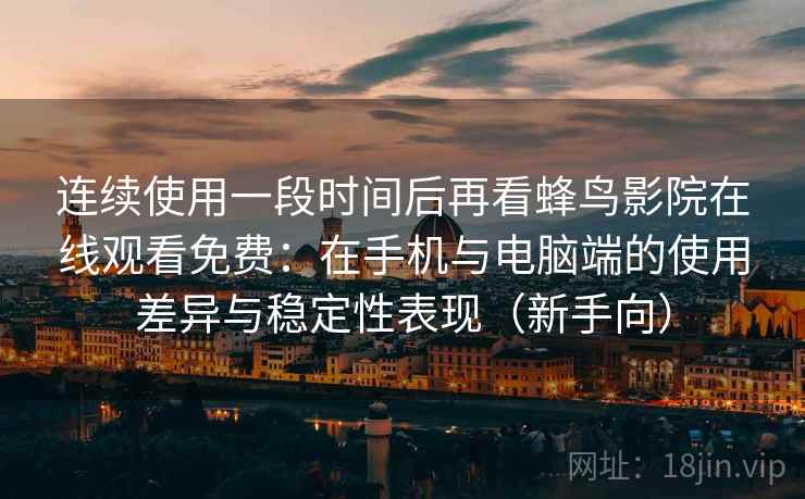 连续使用一段时间后再看蜂鸟影院在线观看免费:在手机与电脑端的使用差异与稳定性表现(新手向) 连续使用一段时间后再看蜂鸟影院在线观看免费:在手机与电脑端的使用差异与稳定性表现(新手向)