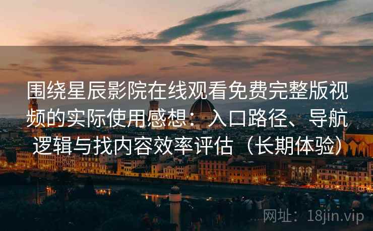 围绕星辰影院在线观看免费完整版视频的实际使用感想:入口路径、导航逻辑与找内容效率评估(长期体验) 围绕星辰影院在线观看免费完整版视频的实际使用感想:入口路径、导航逻辑与找内容效率评估(长期体验)