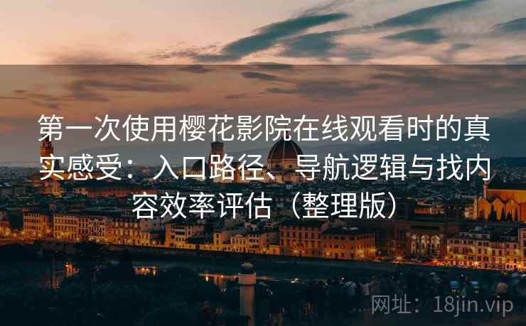 第一次使用樱花影院在线观看时的真实感受:入口路径、导航逻辑与找内容效率评估(整理版) 第一次使用樱花影院在线观看时的真实感受:入口路径、导航逻辑与找内容效率评估(整理版)