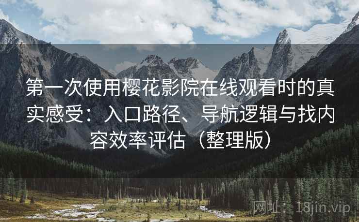 第一次使用樱花影院在线观看时的真实感受:入口路径、导航逻辑与找内容效率评估(整理版) 第一次使用樱花影院在线观看时的真实感受:入口路径、导航逻辑与找内容效率评估(整理版)